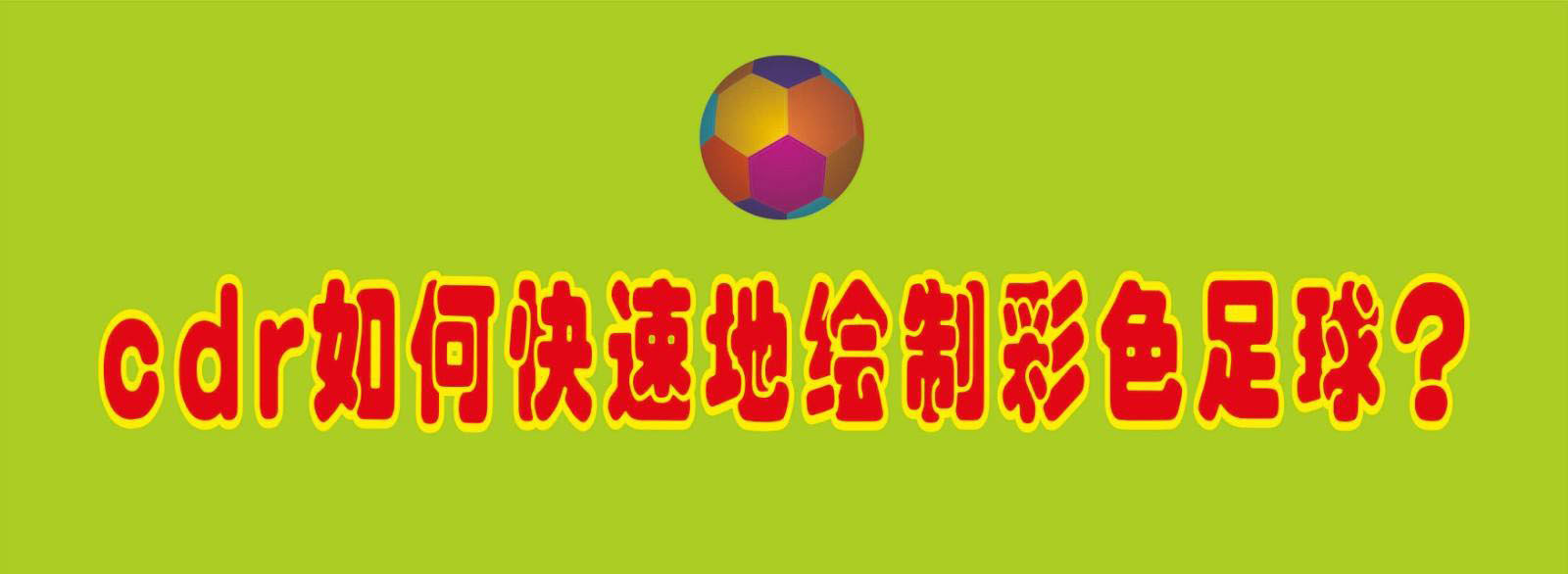cdr怎么快速画彩色的足球? cdr色块拼接足球图案的技巧