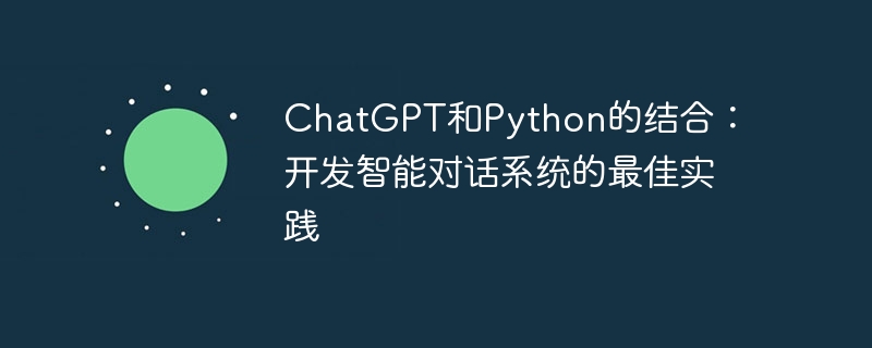 ChatGPT和Python的结合：开发智能对话系统的最佳实践